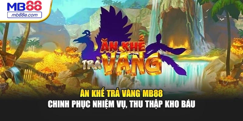Ăn Khế Trả Vàng MB88 – Chinh Phục Nhiệm Vụ, Thu Thập Kho Báu
