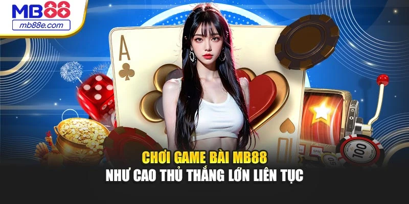 Chơi game bài MB88 như cao thủ thắng lớn liên tục