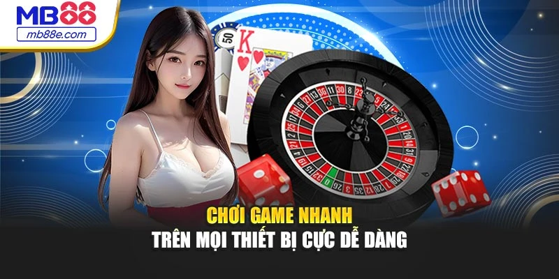 Chơi game nhanh trên mọi thiết bị cực dễ dàng