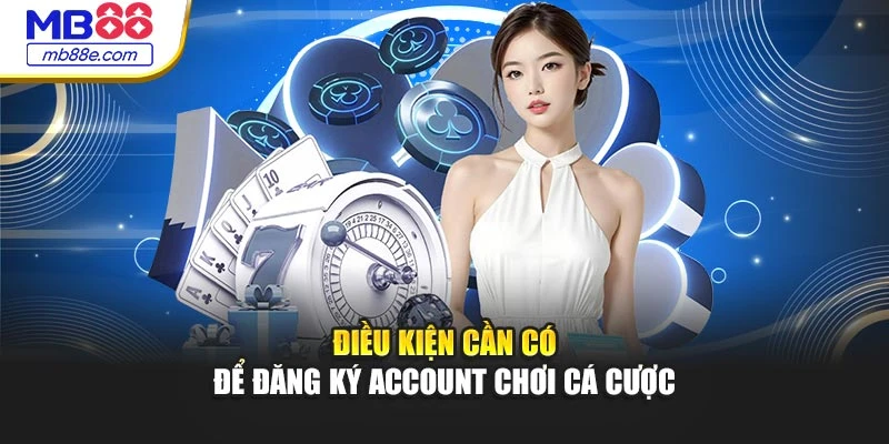 Điều kiện cần có để đăng ký account chơi cá cược
