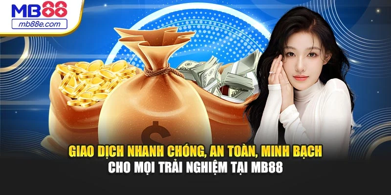 giao-dich-nhanh-chong-an-toan-minh-bach-cho-moi-trai-nghiem-tai-mb88