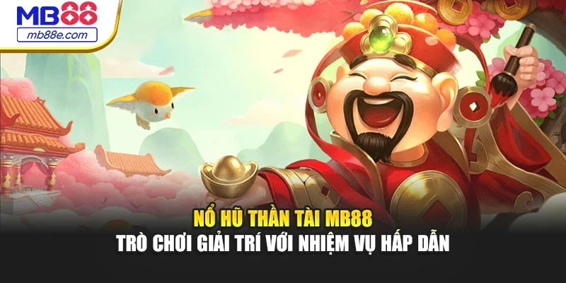 Nổ Hũ Thần Tài MB88 – Trò Chơi Giải Trí Với Nhiệm Vụ Hấp Dẫn