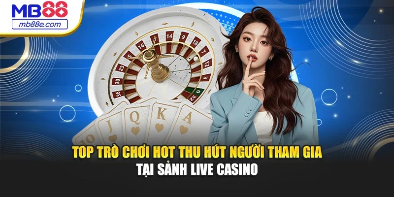 Top trò chơi hot thu hút người tham gia tại sảnh live casino