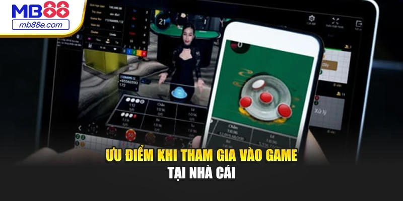 Ưu điểm khi tham gia vào game tại nhà cái