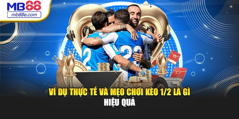 Ví dụ thực tế và mẹo chơi kèo 1/2 là gì hiệu quả